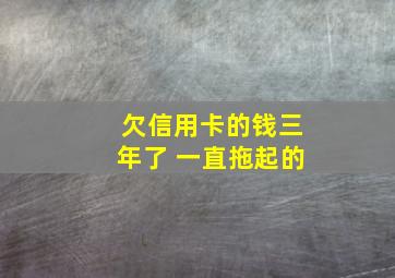 欠信用卡的钱三年了 一直拖起的